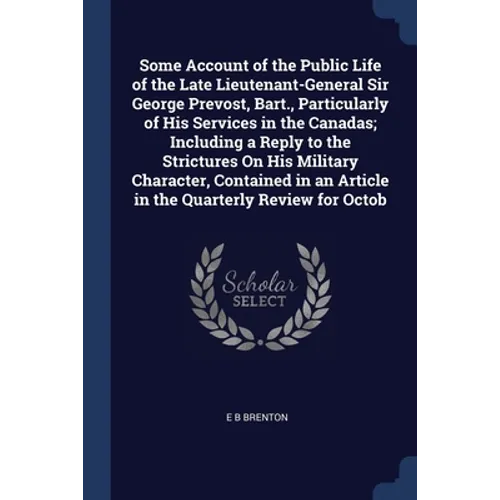 Some Account of the Public Life of the Late Lieutenant-General Sir George Prevost, Bart., Particularly of His Services in the Canadas; Including a Rep - Paperback