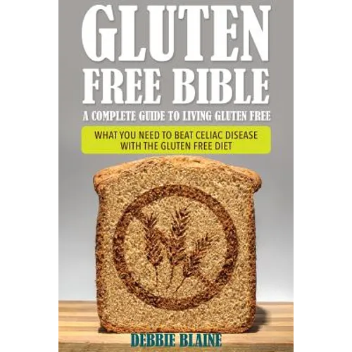 Gluten Free Bible: A Complete Guide to Living Gluten Free - Paperback