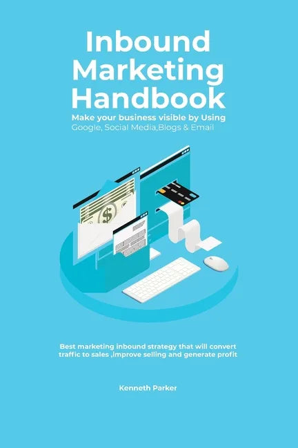 Inbound Marketing Handbook Make your business visible Using Google, Social Media, Blogs & Email. Best marketing inbound strategy that will convert tra - Paperback