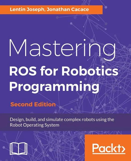 Mastering ROS for Robotics Programming - Second Edition: Design, build, and simulate complex robots using the Robot Operating System - Paperback