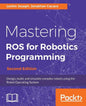 Mastering ROS for Robotics Programming - Second Edition: Design, build, and simulate complex robots using the Robot Operating System - Paperback