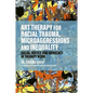 Art Therapy for Racial Trauma, Microaggressions and Inequality: Social Justice and Advocacy in Therapy Work - Paperback
