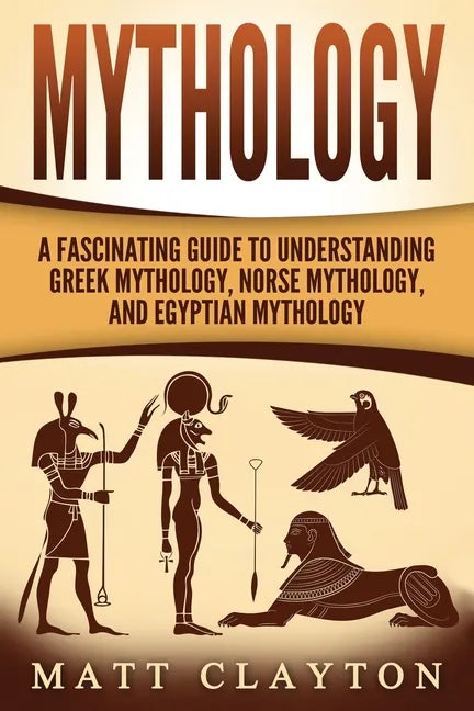 Mythology: A Fascinating Guide to Understanding Greek Mythology, Norse Mythology, and Egyptian Mythology - Paperback