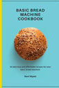 Basic Bread Machine Cookbook: 50 delicious and affordable recipes for your basic bread machine - Paperback