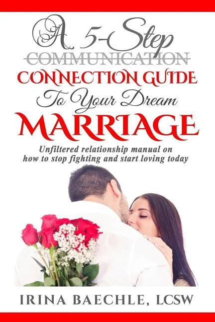 A 5-Step Connection Guide To Your Dream Marriage: Unfiltered relationship manual on how to stop fighting and start loving today - Paperback