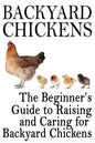 Backyard Chickens: The Beginner's Guide to Raising and Caring for Backyard Chickens - Paperback