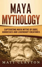 Maya Mythology: Captivating Maya Myths of Gods, Goddesses and Legendary Creatures - Hardcover