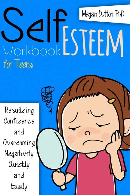 Self-Esteem Workbook for Teens: Rebuilding Confidence and Overcoming Negativity, Quickly and Easily - Paperback
