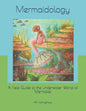Mermaidology: A Field Guide to the Underwater World of Mermaids - Paperback