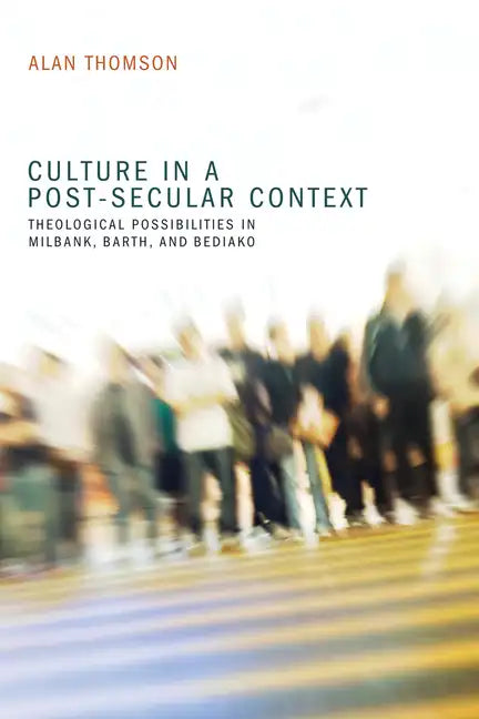 Culture in a Post-Secular Context: Theological Possibilities in Milbank, Barth, and Bediako - Paperback