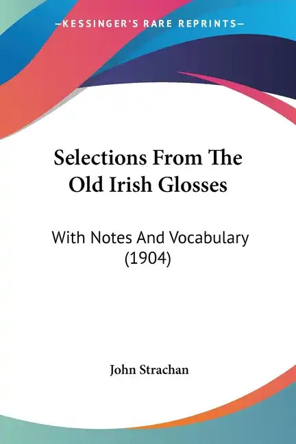 Selections from the Old Irish Glosses: With Notes and Vocabulary (1904) - Paperback