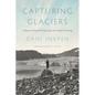 Capturing Glaciers: A History of Repeat Photography and Global Warming - Hardcover