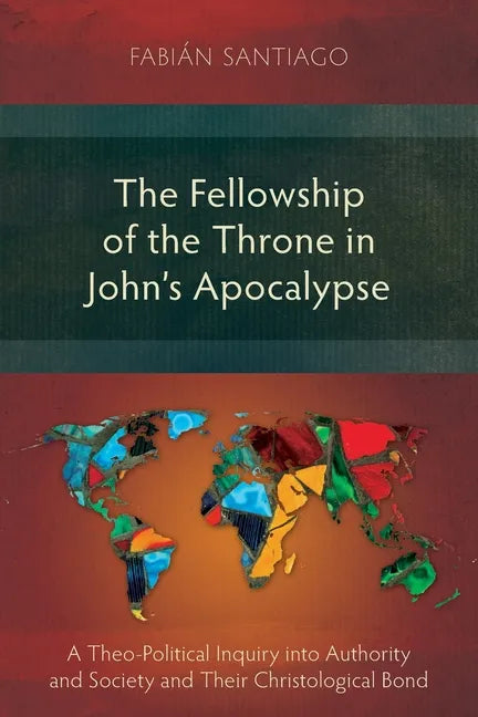 The Fellowship of the Throne in John's Apocalypse: A Theo-Political Inquiry into Authority and Society and their Christological Bond - Paperback