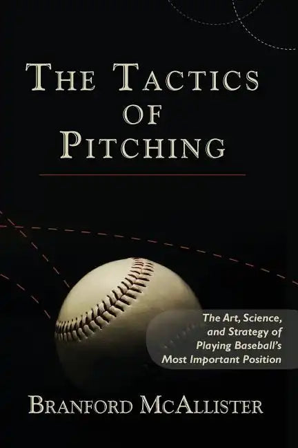 The Tactics of Pitching: The Art, Science, and Strategy of Playing Baseball's Most Important Position - Paperback