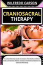 Craniosacral Therapy: A Comprehensive Guide To Explore The Depths Of Mind-Body Connection, Release Tension, And Restore Balance For Optimal Well-Being - Paperback