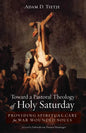 Toward a Pastoral Theology of Holy Saturday: Providing Spiritual Care for War Wounded Souls - Hardcover