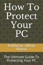 How To Protect Your PC: The Ultimate Guide To Protecting Your PC - Paperback