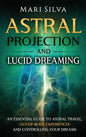 Astral Projection and Lucid Dreaming: An Essential Guide to Astral Travel, Out-Of-Body Experiences and Controlling Your Dreams - Hardcover