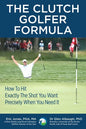 The CLUTCH GOLFER FORMULA: How To Hit Exactly The Shot You Want Precisely When You Need It - Paperback