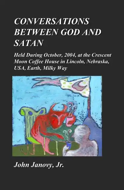 Conversations between God and Satan: Held at the Crescent Moon Coffee House in Lincoln, Nebraska, USA, Earth, Milky Way - Paperback