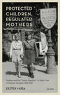 Protected Children, Regulated Mothers: Gender and the Gypsy Question in State Care in Postwar Hungary, 1949-1956 - Hardcover