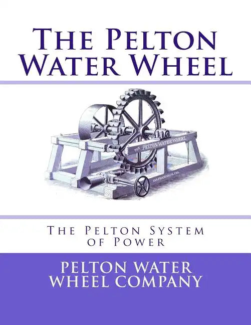 The Pelton Water Wheel: The Pelton System of Power - Paperback