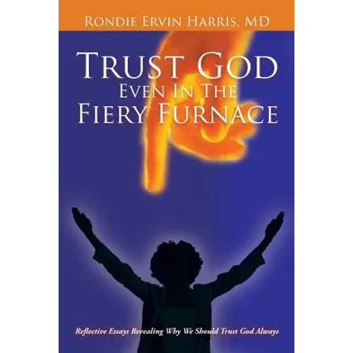 Trust God Even in the Fiery Furnace: Reflective Essays Revealing Why We Should Trust God Always - Paperback
