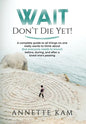 Wait - Don't Die Yet!: A complete guide to all things no one really wants to think about (but everyone needs to know) before, during, and aft - Hardcover