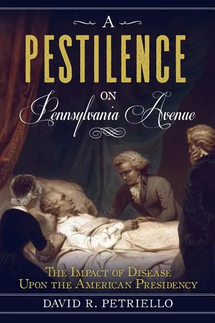 A Pestilence on Pennsylvania Avenue: The Impact of Disease Upon the American Presidency - Paperback