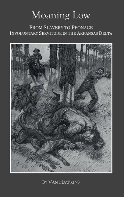 Moaning Low: From Slavery to Peonage. Involuntary Servitude in the Arkansas Delta - Hardcover