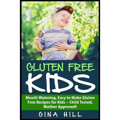 Gluten Free Kids: Mouth Watering, Easy to Make Gluten Free Recipes for Kids - Child Tested, Mother Approved! - Paperback