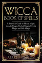 Wicca Book of Spells: A Practical Guide to Moon Magic, Candle Magic, Herbal Magic, Crystal Magic and Oils Magic - Paperback