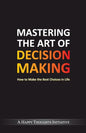 Mastering The Art Of Decision Making - How To Make The Best Choices In Life - Paperback