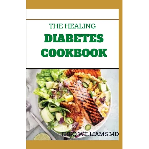 The Healing Diabetes Cookbook: The Healthy Way to Eating the Foods You Love To Manage Diabetes - Paperback