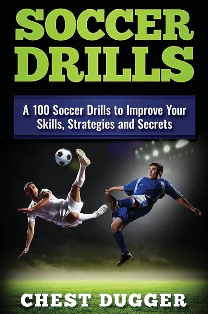 Soccer Drills: A 100 Soccer Drills to Improve Your Skills, Strategies and Secrets - Hardcover