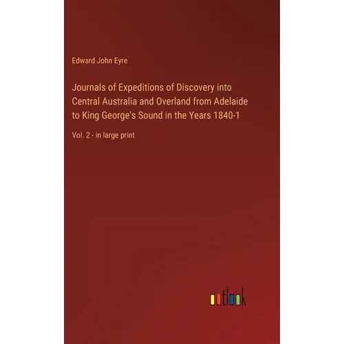 Journals of Expeditions of Discovery into Central Australia and Overland from Adelaide to King George's Sound in the Years 1840-1: Vol. 2 - in large p - Hardcover