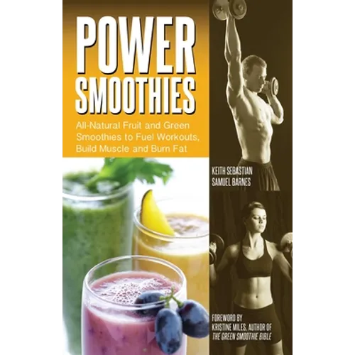 Power Smoothies: All-Natural Fruit and Green Smoothies to Fuel Workouts, Build Muscle and Burn Fat - Paperback