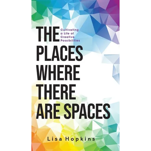 The Places Where There Are Spaces: Cultivating a Life of Creative Possibilities - Hardcover