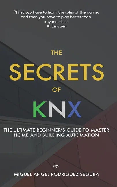 The Secrets of KNX: The Ultimate Beginner's Guide to Master Home and Building Automation - Paperback