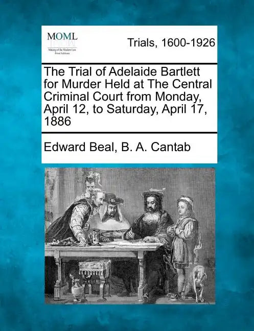 The Trial of Adelaide Bartlett for Murder Held at the Central Criminal Court from Monday, April 12, to Saturday, April 17, 1886 - Paperback