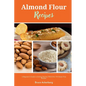 Almond Flour Recipes: A Beginner's Guide to Getting Started, with Over 50 Gluten-Free Recipes - Paperback