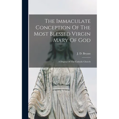 The Immaculate Conception Of The Most Blessed Virgin Mary Of God: A Dogma Of The Catholic Church - Hardcover