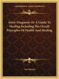 Astro-Diagnosis or a Guide to Healing Including the Occult Principles of Health and Healing - Paperback