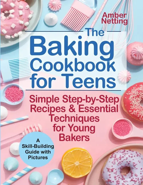 The Baking Cookbook for Teens: Simple Step-by-Step Recipes & Essential Techniques for Young Bakers. A Skill-Building Guide with Pictures - Paperback