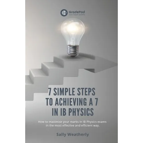 7 Simple Steps to Achieving a 7 in IB Physics (GradePod): How to maximise your marks in IB Physics exams in the most effective and efficient way - Paperback