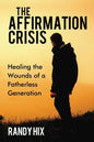 The Affirmation Crisis: Healing the Wounds of a Fatherless Generation - Hardcover