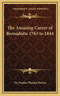 The Amazing Career of Bernadotte 1763 to 1844 - Hardcover