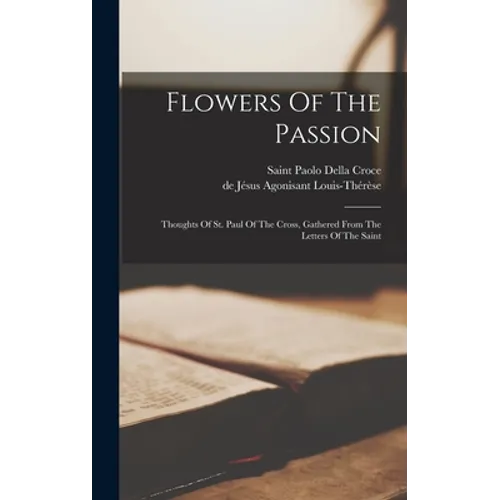 Flowers Of The Passion: Thoughts Of St. Paul Of The Cross, Gathered From The Letters Of The Saint - Hardcover