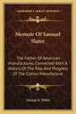 Memoir Of Samuel Slater: The Father Of American Manufactures, Connected With A History Of The Rise And Progress Of The Cotton Manufacture - Paperback