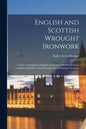 English and Scottish Wrought Ironwork; a Series of Examples of English Ironwork of the Best Periods, Together With Most of the Examples Now Existing i - Paperback